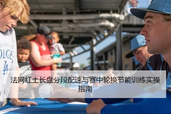 法网红土长盘分段配速与赛中轮换节能训练实操指南