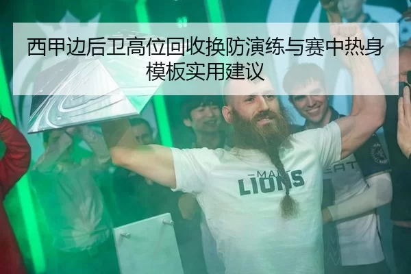 西甲边后卫高位回收换防演练与赛中热身模板实用建议